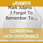 Mark Adams - I Forgot To Remember To Forget cd