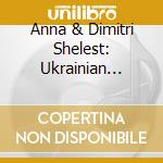 Anna & Dimitri Shelest: Ukrainian Rhapsody cd musicale di Lysenko / Shelest