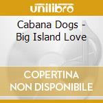 Cabana Dogs - Big Island Love cd