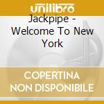 Jackpipe - Welcome To New York cd