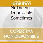 Mr Dreem - Impossible Sometimes cd musicale di Mr Dreem
