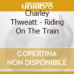 Charley Thweatt - Riding On The Train cd