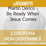 Martin Derico - Be Ready When Jesus Comes cd