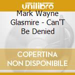 Mark Wayne Glasmire - Can'T Be Denied cd musicale di Mark Wayne Glasmire