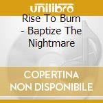 Rise To Burn - Baptize The Nightmare cd