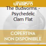 The Budworms - Psychedelic Clam Flat cd musicale di The Budworms
