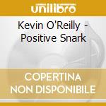 Kevin O'Reilly - Positive Snark cd musicale di Kevin O'Reilly
