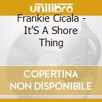 Frankie Cicala - It'S A Shore Thing cd musicale di Frankie Cicala