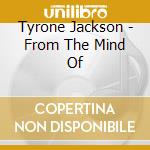 Tyrone Jackson - From The Mind Of cd musicale di Tyrone Jackson