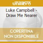 Luke Campbell - Draw Me Nearer cd musicale di Luke Campbell