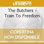 The Butchers - Train To Freedom cd musicale di The Butchers