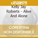 Kelly Jay Roberts - Alive And Alone cd musicale di Kelly Jay Roberts