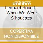Leopard Hound - When We Were Silhouettes