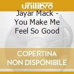 Jayar Mack - You Make Me Feel So Good cd musicale di Jayar Mack