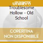 Troublesome Hollow - Old School cd