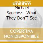 Michael Sanchez - What They Don'T See cd