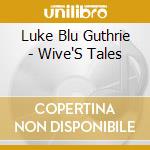 Luke Blu Guthrie - Wive'S Tales cd