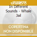 In Different Sounds - Whale Jail cd