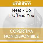 Meat - Do I Offend You cd