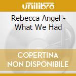 Rebecca Angel - What We Had cd musicale di Rebecca Angel