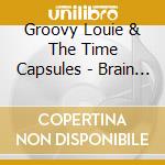 Groovy Louie & The Time Capsules - Brain Tube cd musicale di Groovy Louie & The Time Capsules