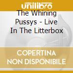 The Whining Pussys - Live In The Litterbox cd