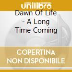 Dawn Of Life - A Long Time Coming cd