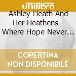 Ashley Heath And Her Heathens - Where Hope Never Dies cd musicale di Ashley Heath And Her Heathens