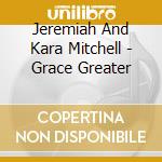 Jeremiah And Kara Mitchell - Grace Greater cd