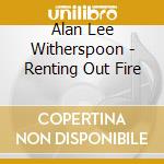 Alan Lee Witherspoon - Renting Out Fire cd musicale di Alan Lee Witherspoon