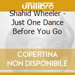 Shahid Wheeler - Just One Dance Before You Go cd musicale di Shahid Wheeler