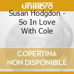 Susan Hodgdon - So In Love With Cole cd musicale di Susan Hodgdon