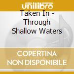 Taken In - Through Shallow Waters cd