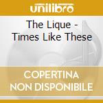The Lique - Times Like These cd musicale di The Lique