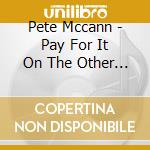 Pete Mccann - Pay For It On The Other Side cd musicale di Pete Mccann