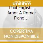 Paul English - Amor A Roma: Piano Meditations cd musicale di Paul English