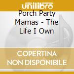 Porch Party Mamas - The Life I Own cd