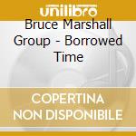 Bruce Marshall Group - Borrowed Time cd musicale di Bruce Marshall Group