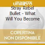 Stray Rebel Bullet - What Will You Become cd