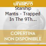 Starship Mantis - Trapped In The 9Th Dimension cd musicale di Starship Mantis