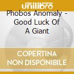 Phobos Anomaly - Good Luck Of A Giant cd