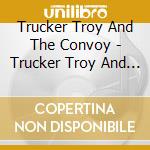 Trucker Troy And The Convoy - Trucker Troy And The Convoy cd