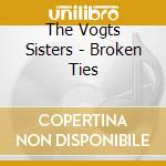 The Vogts Sisters - Broken Ties cd musicale di The Vogts Sisters
