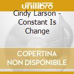 Cindy Larson - Constant Is Change cd