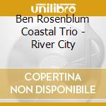 Ben Rosenblum Coastal Trio - River City cd