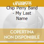 Chip Perry Band - My Last Name cd musicale di Chip Perry Band