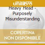 Heavy Head - Purposely Misunderstanding cd musicale di Heavy Head