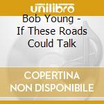 Bob Young - If These Roads Could Talk cd