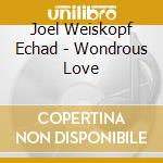 Joel Weiskopf Echad - Wondrous Love cd musicale di Joel Weiskopf Echad