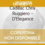 Cadillac Chris Ruggiero - D'Elegance cd musicale di Cadillac Chris Ruggiero